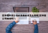 区块链科技公司的发展前景怎么样呢[区块链公司赚钱吗?]