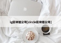 ig区块链公司[circle区块链公司]