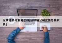 区块链公司业务总裁[区块链公司业务总裁职责]