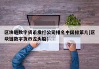 区块链数字货币发行公司排名中国排第几[区块链数字货币龙头股]