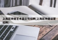 上海区块链艺术品公司招聘[上海区块链运营招聘]