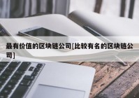 最有价值的区块链公司[比较有名的区块链公司]