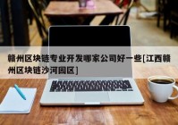 赣州区块链专业开发哪家公司好一些[江西赣州区块链沙河园区]