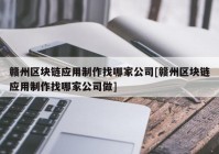 赣州区块链应用制作找哪家公司[赣州区块链应用制作找哪家公司做]