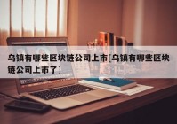 乌镇有哪些区块链公司上市[乌镇有哪些区块链公司上市了]