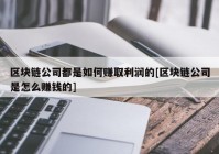 区块链公司都是如何赚取利润的[区块链公司是怎么赚钱的]