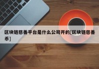 区块链慈善平台是什么公司开的[区块链慈善币]