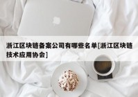 浙江区块链备案公司有哪些名单[浙江区块链技术应用协会]