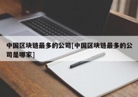 中国区块链最多的公司[中国区块链最多的公司是哪家]