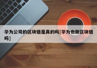 华为公司的区块链是真的吗[华为也做区块链吗]