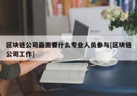 区块链公司最需要什么专业人员参与[区块链公司工作]