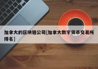 加拿大的区块链公司[加拿大数字货币交易所排名]