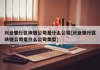 兴业银行区块链公司是什么公司[兴业银行区块链公司是什么公司类型]