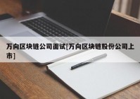 万向区块链公司面试[万向区块链股份公司上市]