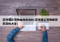 区块链公司杨峰简历资料[区块链公司杨峰简历资料大全]