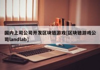 国内上司公司开发区块链游戏[区块链游戏公司landlab]