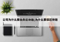 公司为什么要放弃区块链[为什么要搞区块链]