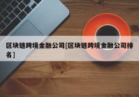 区块链跨境金融公司[区块链跨境金融公司排名]