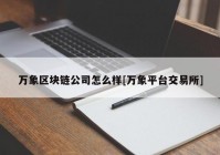 万象区块链公司怎么样[万象平台交易所]