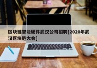 区块链智能硬件武汉公司招聘[2020年武汉区块链大会]