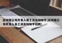 区块链公司开发人员工资高吗知乎[区块链公司开发人员工资高吗知乎招聘]