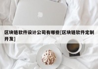 区块链软件设计公司有哪些[区块链软件定制开发]