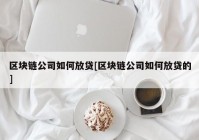 区块链公司如何放贷[区块链公司如何放贷的]