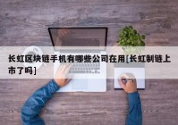 长虹区块链手机有哪些公司在用[长虹制链上市了吗]