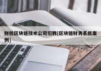 财税区块链技术公司招聘[区块链财务系统案例]