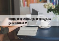 韩国区块链公司lac[区块链bigbangcore最新消息]