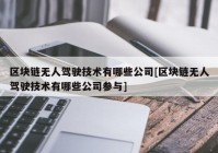 区块链无人驾驶技术有哪些公司[区块链无人驾驶技术有哪些公司参与]